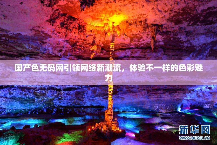 国产色无码网引领网络新潮流，体验不一样的色彩魅力