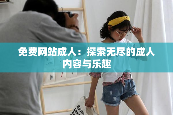 免费网站成人：探索无尽的成人内容与乐趣