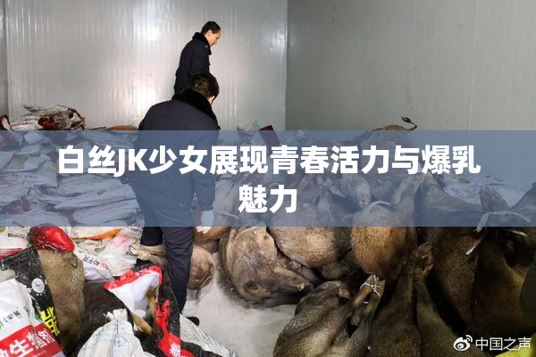 白丝JK少女展现青春活力与爆乳魅力
