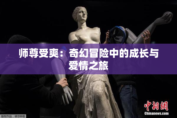 师尊受爽：奇幻冒险中的成长与爱情之旅