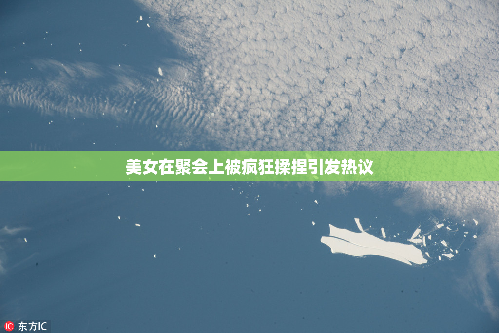 美女在聚会上被疯狂揉捏引发热议