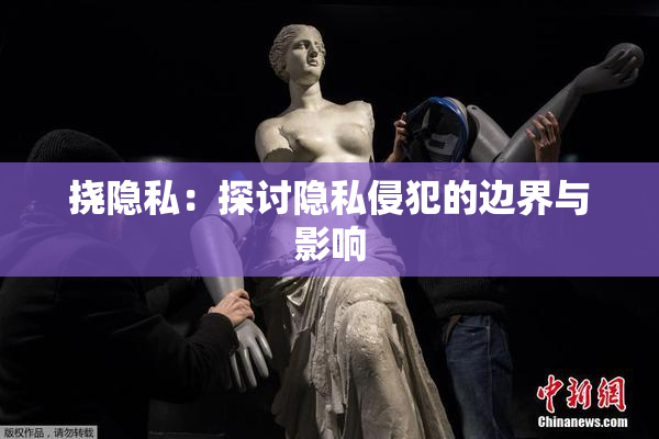 挠隐私：探讨隐私侵犯的边界与影响