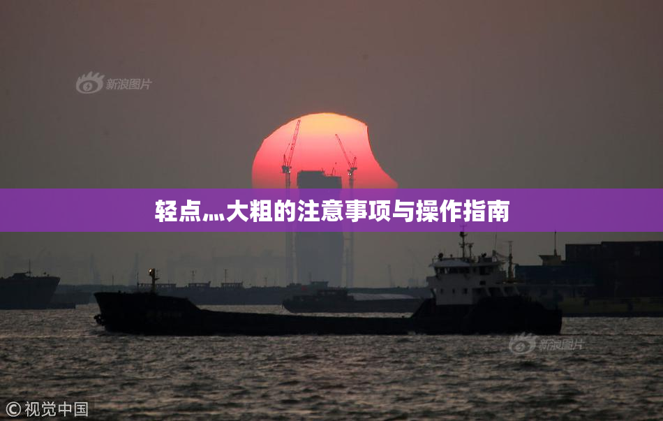 轻点灬大粗的注意事项与操作指南