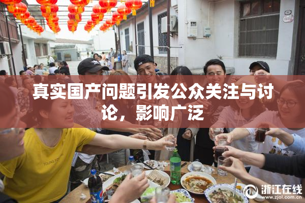 真实国产问题引发公众关注与讨论，影响广泛