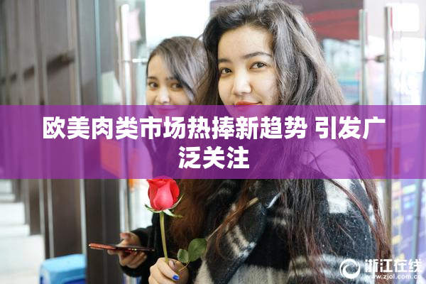 欧美肉类市场热捧新趋势 引发广泛关注