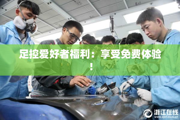 足控爱好者福利：享受免费体验！