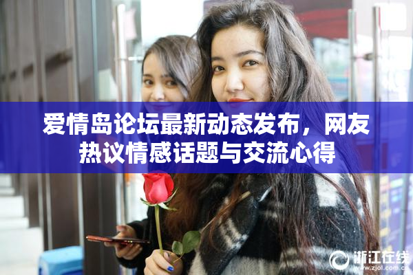 爱情岛论坛最新动态发布，网友热议情感话题与交流心得