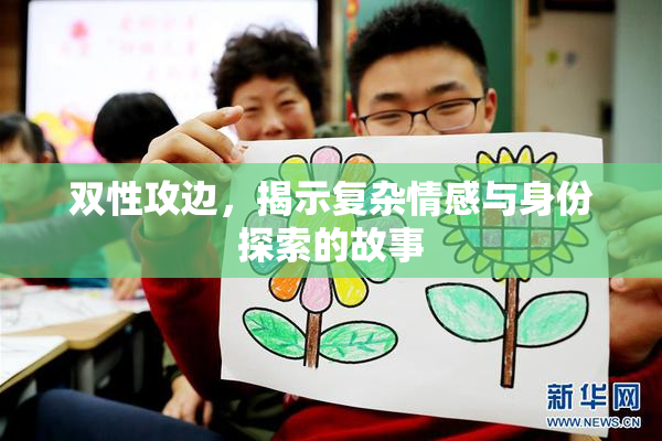 双性攻边，揭示复杂情感与身份探索的故事