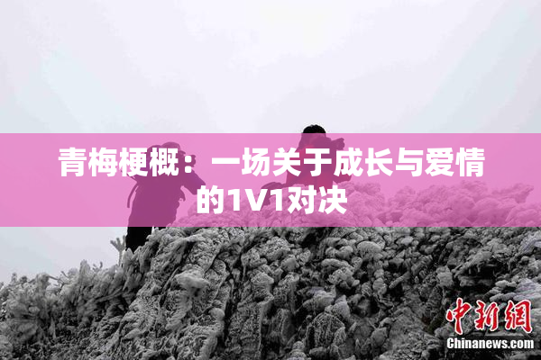 青梅梗概：一场关于成长与爱情的1V1对决