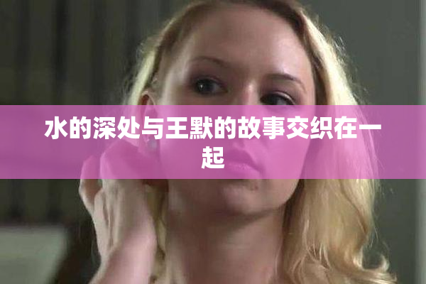 水的深处与王默的故事交织在一起
