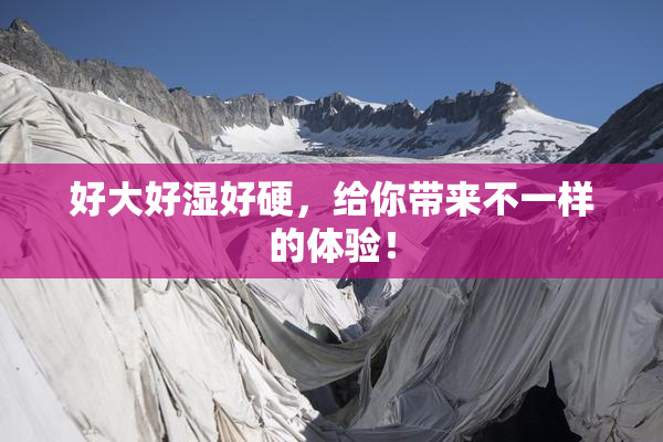 好大好湿好硬，给你带来不一样的体验！