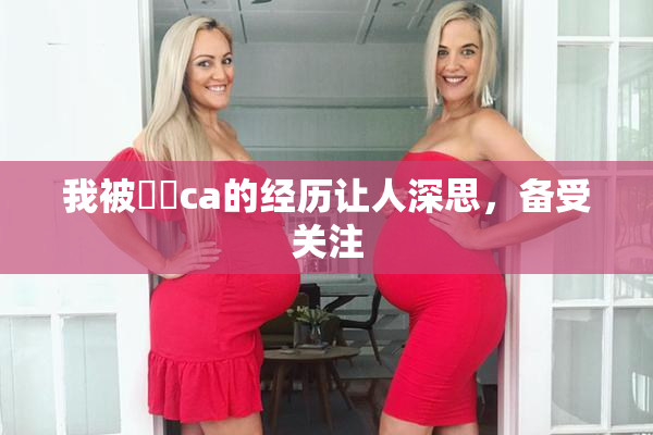 我被妺妺ca的经历让人深思，备受关注