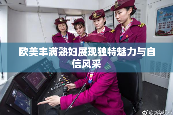 欧美丰满熟妇展现独特魅力与自信风采
