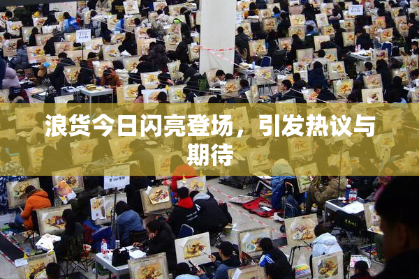 浪货今日闪亮登场，引发热议与期待