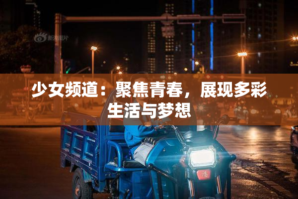 少女频道：聚焦青春，展现多彩生活与梦想
