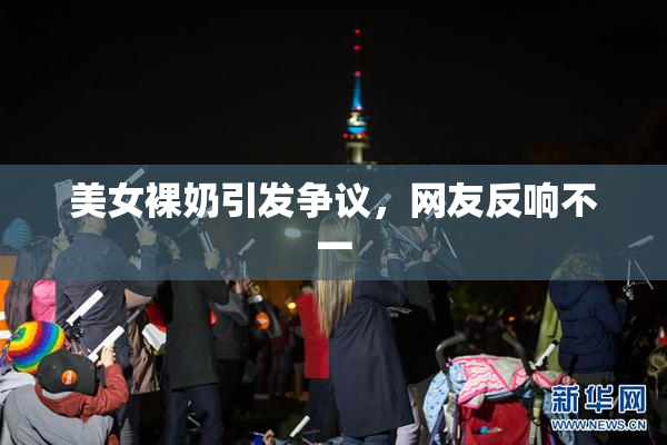 美女裸奶引发争议，网友反响不一