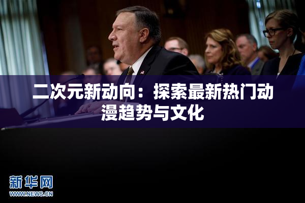 二次元新动向：探索最新热门动漫趋势与文化