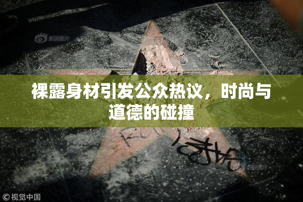 裸露身材引发公众热议，时尚与道德的碰撞
