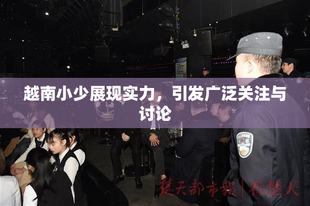 越南小少展现实力，引发广泛关注与讨论