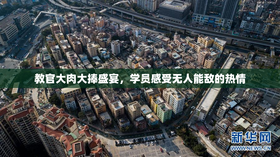 教官大肉大捧盛宴，学员感受无人能敌的热情