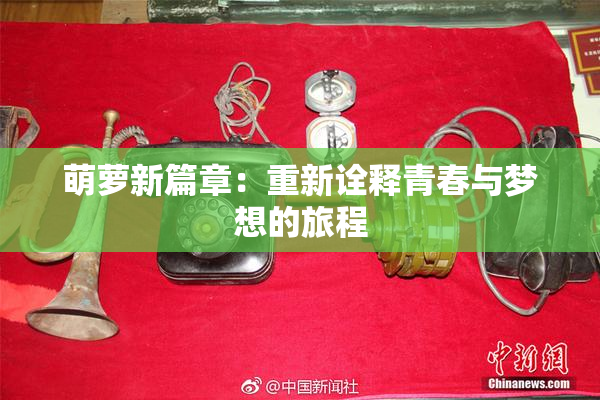 萌萝新篇章：重新诠释青春与梦想的旅程