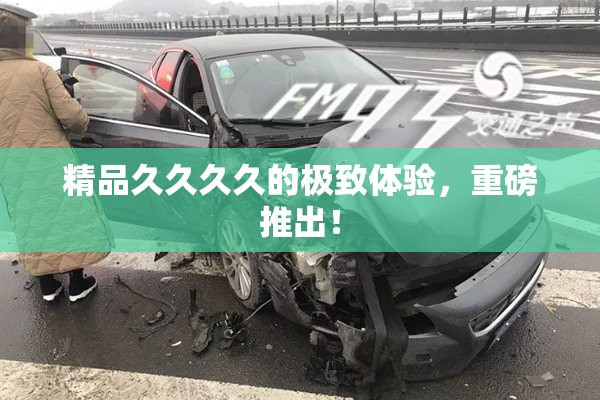 精品久久久久的极致体验，重磅推出！