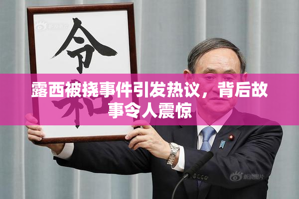 露西被挠事件引发热议，背后故事令人震惊