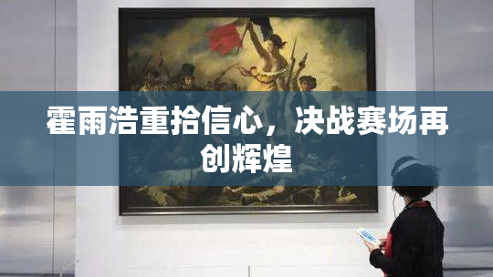 霍雨浩重拾信心，决战赛场再创辉煌