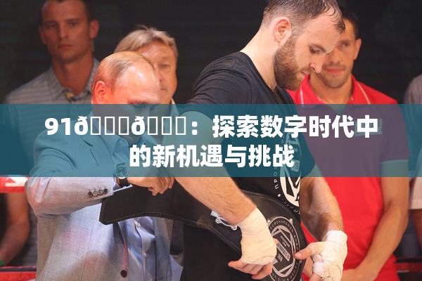 91🍆🍑：探索数字时代中的新机遇与挑战