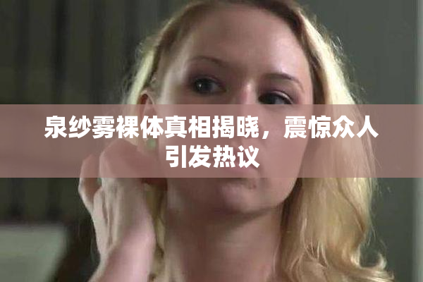 泉纱雾裸体真相揭晓，震惊众人引发热议