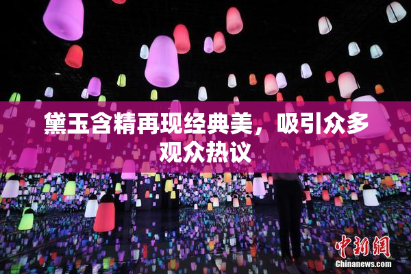黛玉含精再现经典美，吸引众多观众热议