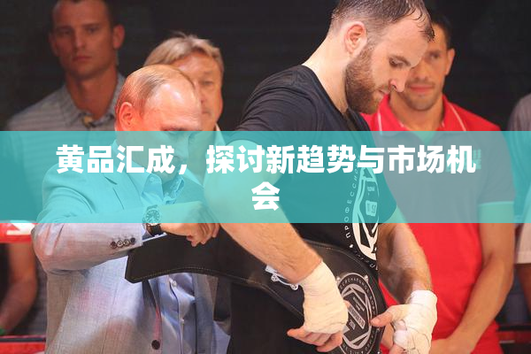 黄品汇成，探讨新趋势与市场机会
