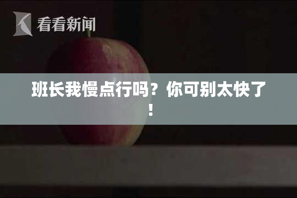 班长我慢点行吗？你可别太快了！