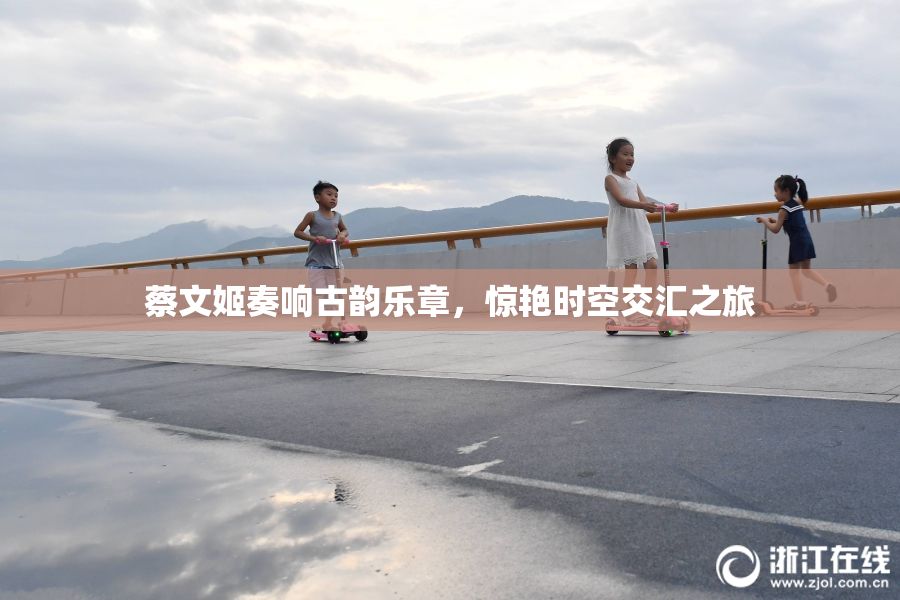 蔡文姬奏响古韵乐章，惊艳时空交汇之旅