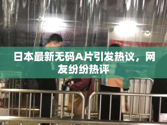日本最新无码A片引发热议，网友纷纷热评