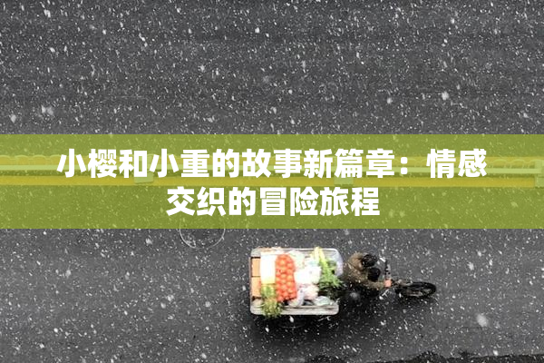 小樱和小重的故事新篇章：情感交织的冒险旅程