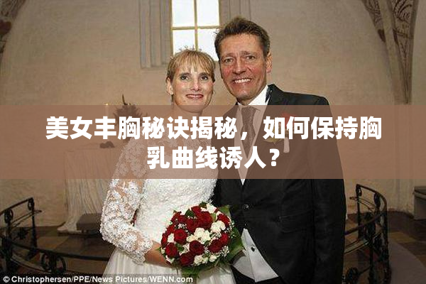 美女丰胸秘诀揭秘，如何保持胸乳曲线诱人？