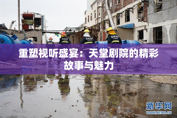 重塑视听盛宴：天堂剧院的精彩故事与魅力