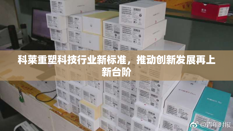 科莱重塑科技行业新标准，推动创新发展再上新台阶