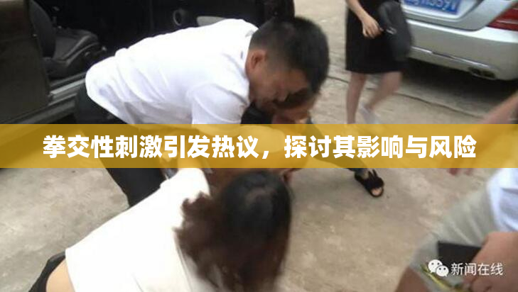 拳交性刺激引发热议，探讨其影响与风险