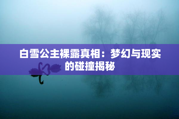白雪公主裸露真相：梦幻与现实的碰撞揭秘