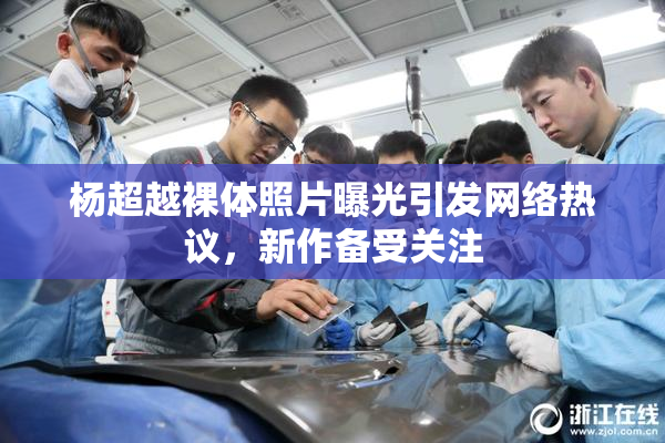 杨超越裸体照片曝光引发网络热议，新作备受关注