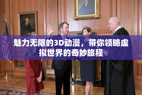 魅力无限的3D动漫，带你领略虚拟世界的奇妙旅程