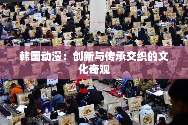 韩国动漫：创新与传承交织的文化奇观