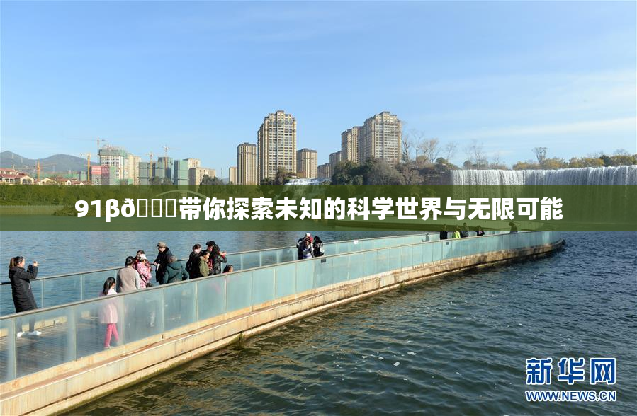 91β🍆带你探索未知的科学世界与无限可能