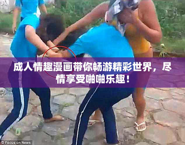 成人情趣漫画带你畅游精彩世界，尽情享受啪啪乐趣！