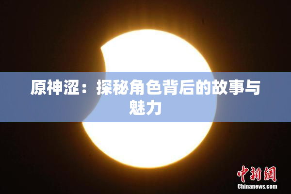 原神涩：探秘角色背后的故事与魅力