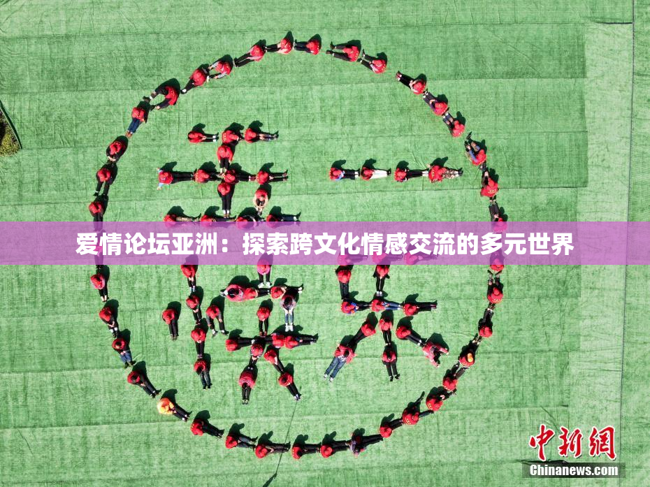 爱情论坛亚洲：探索跨文化情感交流的多元世界