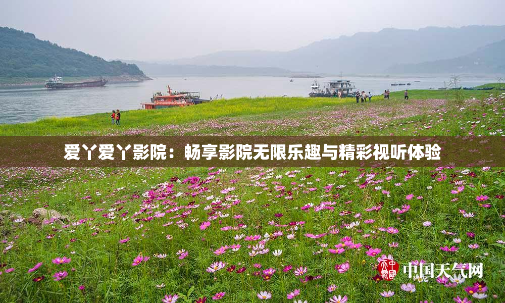爱丫爱丫影院：畅享影院无限乐趣与精彩视听体验