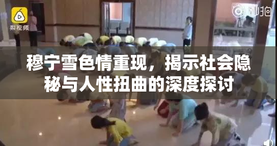 穆宁雪色情重现，揭示社会隐秘与人性扭曲的深度探讨